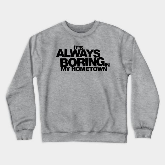 It's Always Boring in My Hometown Crewneck Sweatshirt by huckblade